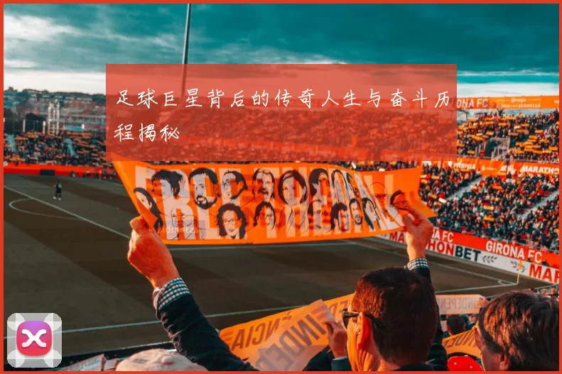 足球巨星背后的传奇人生与奋斗历程揭秘