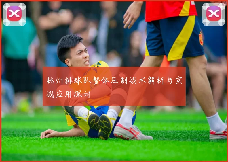 杭州排球队整体压制战术解析与实战应用探讨