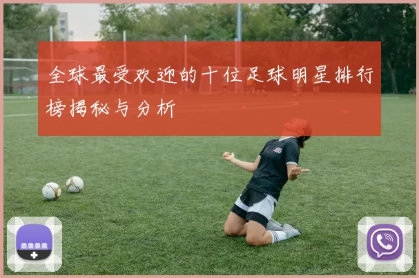 全球最受欢迎的十位足球明星排行榜揭秘与分析