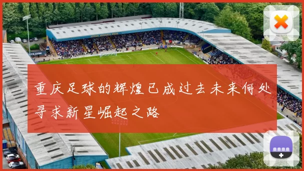重庆足球的辉煌已成过去未来何处寻求新星崛起之路
